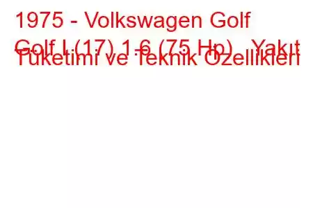 1975 - Volkswagen Golf
Golf I (17) 1.6 (75 Hp) Yakıt Tüketimi ve Teknik Özellikleri