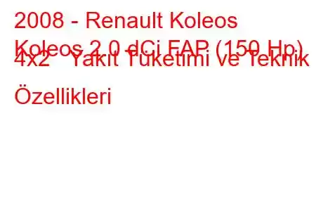 2008 - Renault Koleos
Koleos 2.0 dCi FAP (150 Hp) 4x2 Yakıt Tüketimi ve Teknik Özellikleri