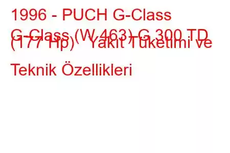 1996 - PUCH G-Class
G-Class (W 463) G 300 TD (177 Hp) Yakıt Tüketimi ve Teknik Özellikleri