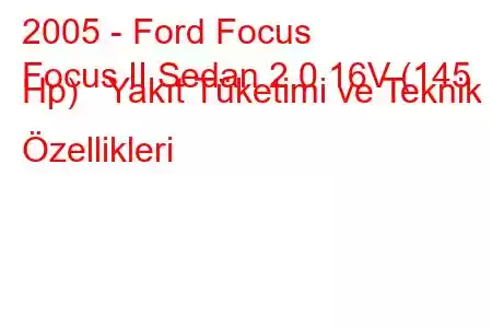 2005 - Ford Focus
Focus II Sedan 2.0 16V (145 Hp) Yakıt Tüketimi ve Teknik Özellikleri