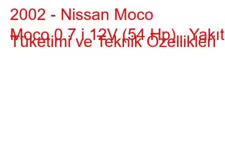 2002 - Nissan Moco
Moco 0.7 i 12V (54 Hp) Yakıt Tüketimi ve Teknik Özellikleri