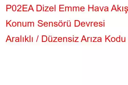 P02EA Dizel Emme Hava Akışı Konum Sensörü Devresi Aralıklı / Düzensiz Arıza Kodu