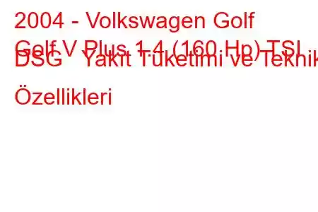 2004 - Volkswagen Golf
Golf V Plus 1.4 (160 Hp) TSI DSG Yakıt Tüketimi ve Teknik Özellikleri