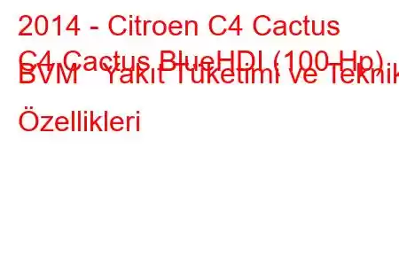 2014 - Citroen C4 Cactus
C4 Cactus BlueHDI (100 Hp) BVM Yakıt Tüketimi ve Teknik Özellikleri