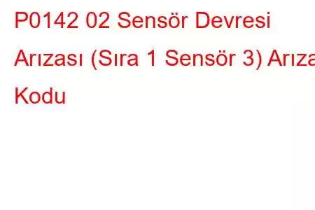 P0142 02 Sensör Devresi Arızası (Sıra 1 Sensör 3) Arıza Kodu