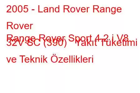 2005 - Land Rover Range Rover
Range Rover Sport 4.2 i V8 32V SC (390) Yakıt Tüketimi ve Teknik Özellikleri