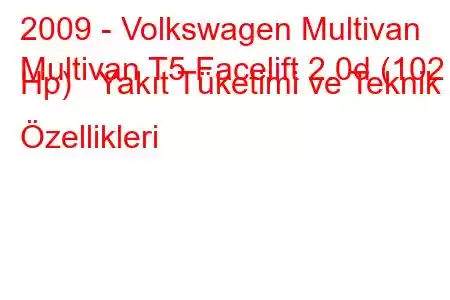 2009 - Volkswagen Multivan
Multivan T5 Facelift 2.0d (102 Hp) Yakıt Tüketimi ve Teknik Özellikleri