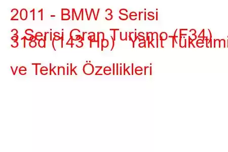 2011 - BMW 3 Serisi
3 Serisi Gran Turismo (F34) 318d (143 Hp) Yakıt Tüketimi ve Teknik Özellikleri