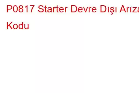 P0817 Starter Devre Dışı Arıza Kodu