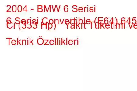 2004 - BMW 6 Serisi
6 Serisi Convertible (E64) 645 Ci (333 Hp) Yakıt Tüketimi ve Teknik Özellikleri