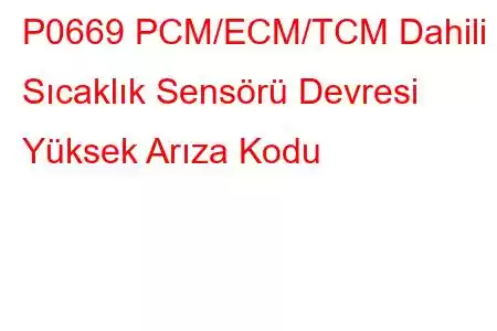 P0669 PCM/ECM/TCM Dahili Sıcaklık Sensörü Devresi Yüksek Arıza Kodu