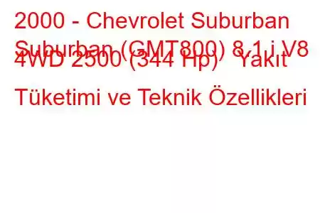 2000 - Chevrolet Suburban
Suburban (GMT800) 8.1 i V8 4WD 2500 (344 Hp) Yakıt Tüketimi ve Teknik Özellikleri