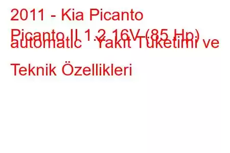 2011 - Kia Picanto
Picanto II 1.2 16V (85 Hp) automatic Yakıt Tüketimi ve Teknik Özellikleri