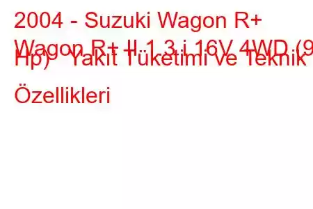 2004 - Suzuki Wagon R+
Wagon R+ II 1.3 i 16V 4WD (93 Hp) Yakıt Tüketimi ve Teknik Özellikleri