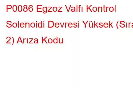 P0086 Egzoz Valfı Kontrol Solenoidi Devresi Yüksek (Sıra 2) Arıza Kodu