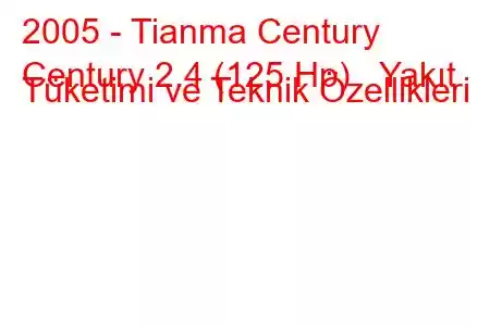 2005 - Tianma Century
Century 2.4 (125 Hp) Yakıt Tüketimi ve Teknik Özellikleri