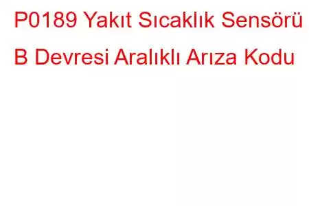 P0189 Yakıt Sıcaklık Sensörü B Devresi Aralıklı Arıza Kodu