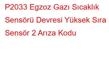 P2033 Egzoz Gazı Sıcaklık Sensörü Devresi Yüksek Sıra 1 Sensör 2 Arıza Kodu