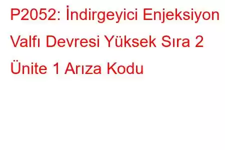 P2052: İndirgeyici Enjeksiyon Valfı Devresi Yüksek Sıra 2 Ünite 1 Arıza Kodu