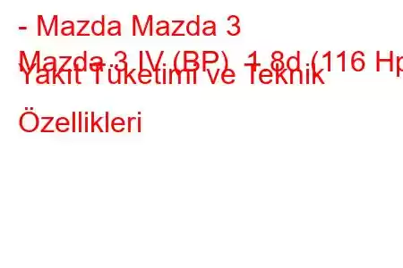 - Mazda Mazda 3
Mazda 3 IV (BP) 1.8d (116 Hp) Yakıt Tüketimi ve Teknik Özellikleri