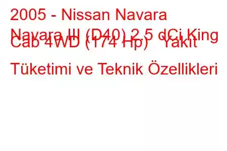 2005 - Nissan Navara
Navara III (D40) 2.5 dCi King Cab 4WD (174 Hp) Yakıt Tüketimi ve Teknik Özellikleri