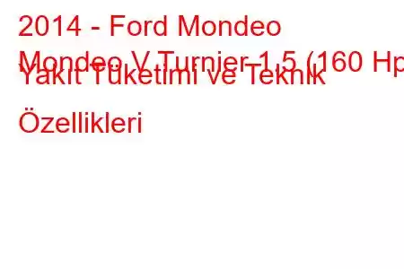 2014 - Ford Mondeo
Mondeo V Turnier 1.5 (160 Hp) Yakıt Tüketimi ve Teknik Özellikleri