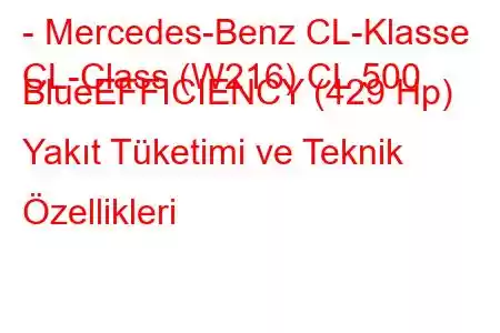 - Mercedes-Benz CL-Klasse
CL-Class (W216) CL 500 BlueEFFICIENCY (429 Hp) Yakıt Tüketimi ve Teknik Özellikleri