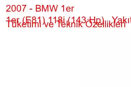 2007 - BMW 1er
1er (E81) 118i (143 Hp) Yakıt Tüketimi ve Teknik Özellikleri