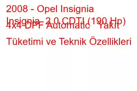 2008 - Opel Insignia
Insignia 2.0 CDTI (190 Hp) 4x4 DPF Automatic Yakıt Tüketimi ve Teknik Özellikleri