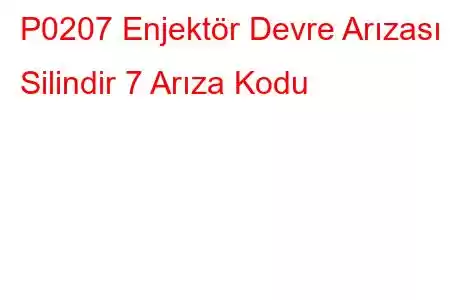 P0207 Enjektör Devre Arızası - Silindir 7 Arıza Kodu