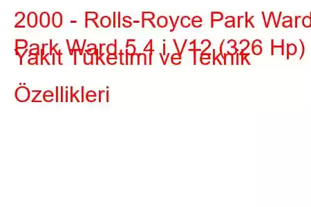 2000 - Rolls-Royce Park Ward
Park Ward 5.4 i V12 (326 Hp) Yakıt Tüketimi ve Teknik Özellikleri