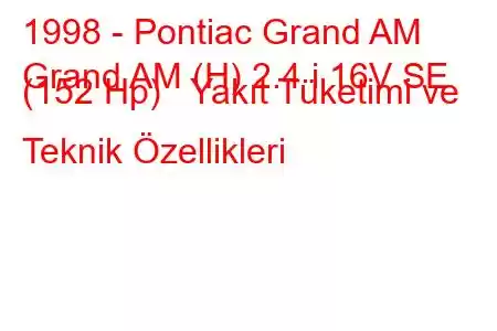 1998 - Pontiac Grand AM
Grand AM (H) 2.4 i 16V SE (152 Hp) Yakıt Tüketimi ve Teknik Özellikleri