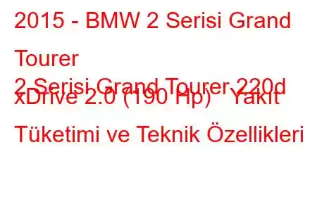 2015 - BMW 2 Serisi Grand Tourer
2 Serisi Grand Tourer 220d xDrive 2.0 (190 Hp) Yakıt Tüketimi ve Teknik Özellikleri