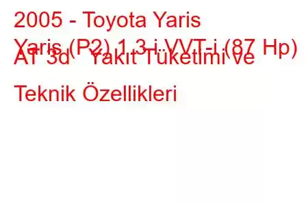 2005 - Toyota Yaris
Yaris (P2) 1.3 i VVT-i (87 Hp) AT 3d Yakıt Tüketimi ve Teknik Özellikleri