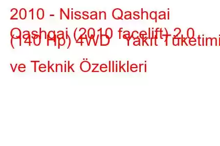 2010 - Nissan Qashqai
Qashqai (2010 facelift) 2.0 (140 Hp) 4WD Yakıt Tüketimi ve Teknik Özellikleri