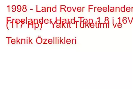 1998 - Land Rover Freelander
Freelander Hard Top 1.8 i 16V (117 Hp) Yakıt Tüketimi ve Teknik Özellikleri