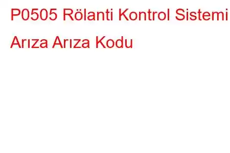 P0505 Rölanti Kontrol Sistemi Arıza Arıza Kodu