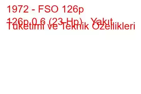 1972 - FSO 126p
126p 0.6 (23 Hp) Yakıt Tüketimi ve Teknik Özellikleri