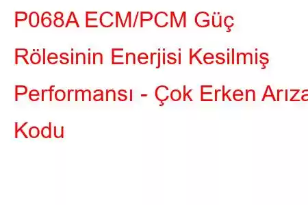 P068A ECM/PCM Güç Rölesinin Enerjisi Kesilmiş Performansı - Çok Erken Arıza Kodu