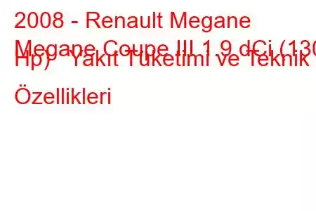 2008 - Renault Megane
Megane Coupe III 1.9 dCi (130 Hp) Yakıt Tüketimi ve Teknik Özellikleri