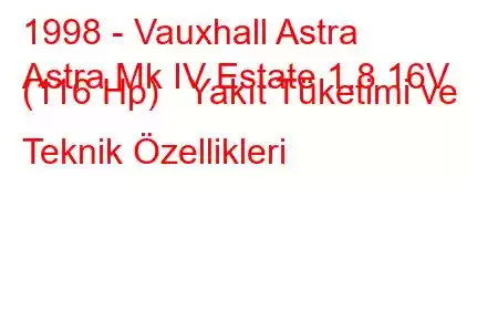 1998 - Vauxhall Astra
Astra Mk IV Estate 1.8 16V (116 Hp) Yakıt Tüketimi ve Teknik Özellikleri