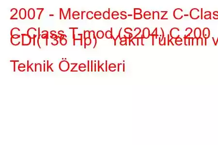 2007 - Mercedes-Benz C-Class
C-Class T-mod (S204) C 200 CDI(136 Hp) Yakıt Tüketimi ve Teknik Özellikleri