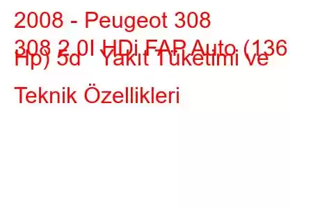 2008 - Peugeot 308
308 2.0I HDi FAP Auto (136 Hp) 5d Yakıt Tüketimi ve Teknik Özellikleri