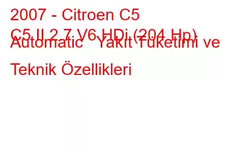 2007 - Citroen C5
C5 II 2.7 V6 HDi (204 Hp) Automatic Yakıt Tüketimi ve Teknik Özellikleri