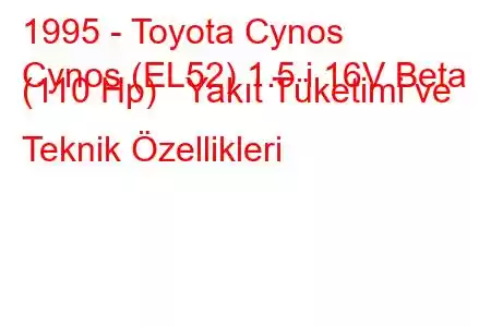 1995 - Toyota Cynos
Cynos (EL52) 1.5 i 16V Beta (110 Hp) Yakıt Tüketimi ve Teknik Özellikleri