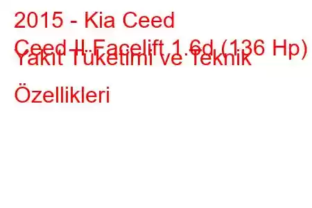 2015 - Kia Ceed
Ceed II Facelift 1.6d (136 Hp) Yakıt Tüketimi ve Teknik Özellikleri