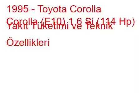 1995 - Toyota Corolla
Corolla (E10) 1.6 Si (114 Hp) Yakıt Tüketimi ve Teknik Özellikleri