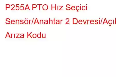 P255A PTO Hız Seçici Sensör/Anahtar 2 Devresi/Açık Arıza Kodu