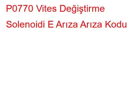 P0770 Vites Değiştirme Solenoidi E Arıza Arıza Kodu