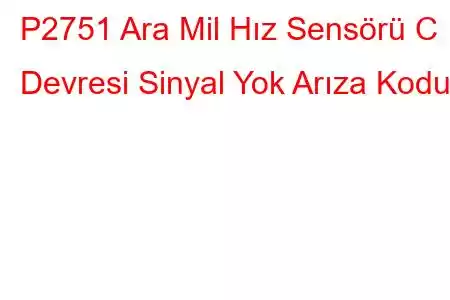 P2751 Ara Mil Hız Sensörü C Devresi Sinyal Yok Arıza Kodu